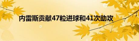 内雷斯贡献47粒进球和41次助攻