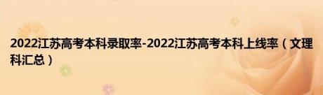 2022江苏高考本科录取率-2022江苏高考本科上线率（文理科汇总）