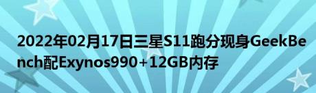 2022年02月17日三星S11跑分现身GeekBench配Exynos990+12GB内存