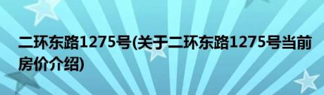 二环东路1275号(关于二环东路1275号当前房价介绍)