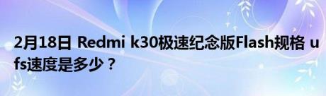 2月18日 Redmi k30极速纪念版Flash规格 ufs速度是多少？