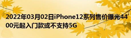 2022年03月02日iPhone12系列售价曝光4400元起入门款或不支持5G