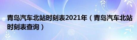 青岛汽车北站时刻表2021年（青岛汽车北站时刻表查询）