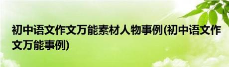 初中语文作文万能素材人物事例(初中语文作文万能事例)