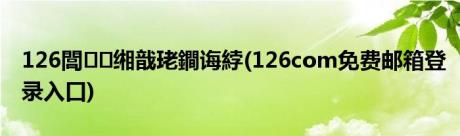 126閭缃戠珯鐧诲綍(126com免费邮箱登录入口)
