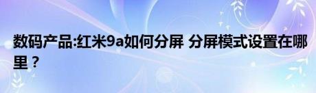 数码产品:红米9a如何分屏 分屏模式设置在哪里？