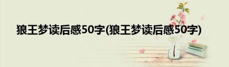 狼王梦读后感50字(狼王梦读后感50字)